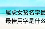 属虎女孩名字最佳用字 属虎女孩名字最佳用字是什么