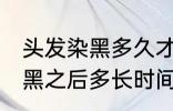 头发染黑多久才能染其他颜色 头发染黑之后多长时间能染其他颜色