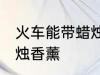 火车能带蜡烛香薰吗 火车能不能带蜡烛香薰