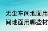 无尘车间地面用什么材料的啊 无尘车间地面用哪些材料