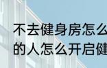 不去健身房怎么健身 不去健身房锻炼的人怎么开启健身