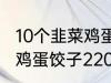 10个韭菜鸡蛋饺子多少热量 10个韭菜鸡蛋饺子220热量吗