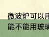 微波炉可以用玻璃碗热东西吗 微波炉能不能用玻璃碗热东西