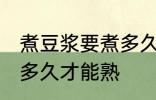 煮豆浆要煮多久才能熟 生豆浆煮要煮多久才能熟