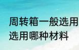 周转箱一般选用什么材料 周转箱一般选用哪种材料