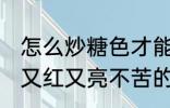 怎么炒糖色才能又红又亮不苦 炒糖色又红又亮不苦的方法