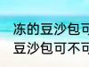 冻的豆沙包可以放到微波炉里吗 冻的豆沙包可不可以放到微波炉里