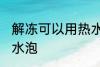 解冻可以用热水泡吗 解冻能不能用热水泡