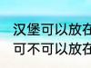 汉堡可以放在微波炉里面加热吗 汉堡可不可以放在微波炉里面加热