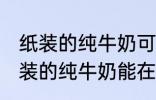 纸装的纯牛奶可以在微波炉加热吗 纸装的纯牛奶能在微波炉加热吗