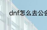 dnf怎么去公会 dnf如何去公会