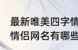 最新唯美四字情侣网名 最新唯美四字情侣网名有哪些