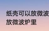 纸壳可以放微波炉里吗 纸壳可不可以放微波炉里