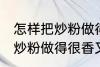 怎样把炒粉做得很香又不油腻 如何把炒粉做得很香又不油腻