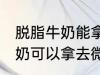 脱脂牛奶能拿去微波炉加热吗 脱脂牛奶可以拿去微波炉加热吗