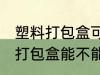 塑料打包盒可以放微波炉加热吗 塑料打包盒能不能用微波炉加热