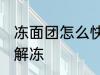 冻面团怎么快速解冻 冻面团如何快速解冻