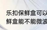 乐扣保鲜盒可以微波炉加热吗 乐扣保鲜盒能不能微波炉加热