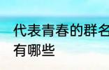 代表青春的群名字 代表青春的群名字有哪些