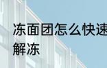 冻面团怎么快速解冻 冻面团如何快速解冻