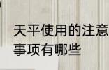 天平使用的注意事项 天平使用的注意事项有哪些