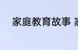 家庭教育故事 家庭教育故事精选