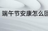 端午节安康怎么回 端午节安康如何回