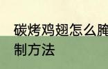 碳烤鸡翅怎么腌制方法 碳烤鸡翅的腌制方法