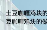 土豆咖喱鸡块的做法咖喱饭的做法 土豆咖喱鸡块的做法