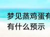 梦见蒸鸡蛋有什么兆头吗 梦见蒸鸡蛋有什么预示