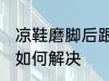 凉鞋磨脚后跟怎么解决 凉鞋磨脚后跟如何解决