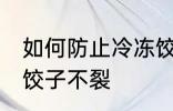 如何防止冷冻饺子不裂 怎么防止冷冻饺子不裂