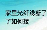 家里光纤线断了怎么接 家里光纤线断了如何接