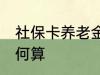 社保卡养老金怎么算 社保卡养老金如何算