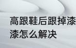 高跟鞋后跟掉漆怎么办 高跟鞋后跟掉漆怎么解决