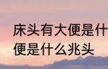 床头有大便是什么兆头 梦见床头有大便是什么兆头