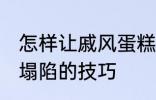 怎样让戚风蛋糕不塌陷 让戚风蛋糕不塌陷的技巧