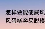 怎样做能使戚风蛋糕容易脱模 能使戚风蛋糕容易脱模的方法