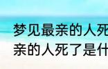 梦见最亲的人死了是怎么回事 梦见最亲的人死了是什么意思