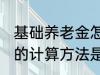 基础养老金怎么算出来的 基础养老金的计算方法是什么