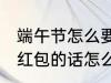 端午节怎么要微信红包 端午节微信要红包的话怎么说