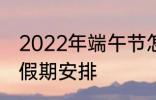 2022年端午节怎么休 2022年端午节假期安排