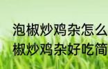 泡椒炒鸡杂怎么炒好吃简单的教程 泡椒炒鸡杂好吃简单的做法介绍