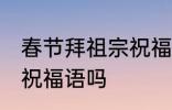 春节拜祖宗祝福语 你知道春节拜祖宗祝福语吗