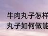 牛肉丸子怎样做能放水里煮不散 牛肉丸子如何做能放水里煮不散