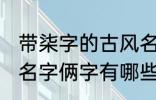 带柒字的古风名字俩字 带柒字的古风名字俩字有哪些