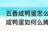 五香咸鸭蛋怎么腌制才出油好吃 五香咸鸭蛋如何么腌制才出油好吃