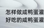 怎样做咸鸭蛋灌糯米饭最好吃 如何做好吃的咸鸭蛋灌糯米饭