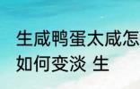 生咸鸭蛋太咸怎么变淡 生咸鸭蛋太咸如何变淡 生