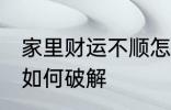 家里财运不顺怎么破解 家里财运不顺如何破解